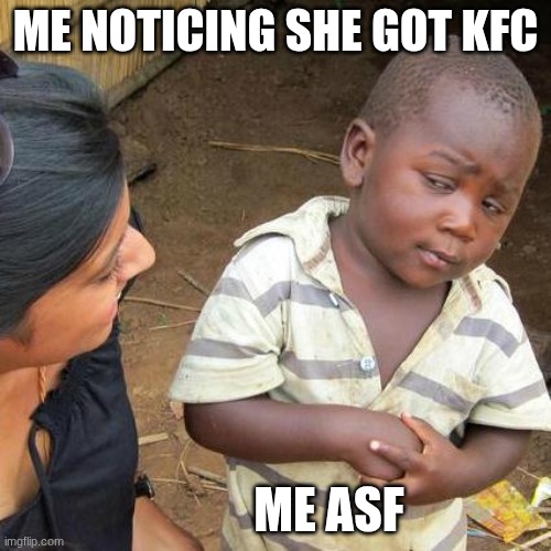 kfc | ME NOTICING SHE GOT KFC; ME ASF | image tagged in memes,third world skeptical kid | made w/ Imgflip meme maker