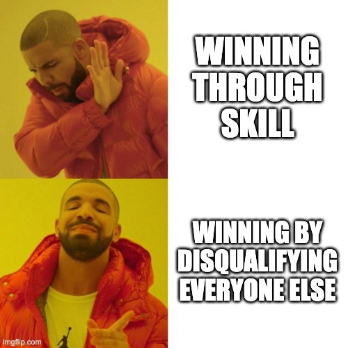 Drake Blank | WINNING THROUGH SKILL; WINNING BY DISQUALIFYING EVERYONE ELSE | image tagged in drake blank | made w/ Imgflip meme maker