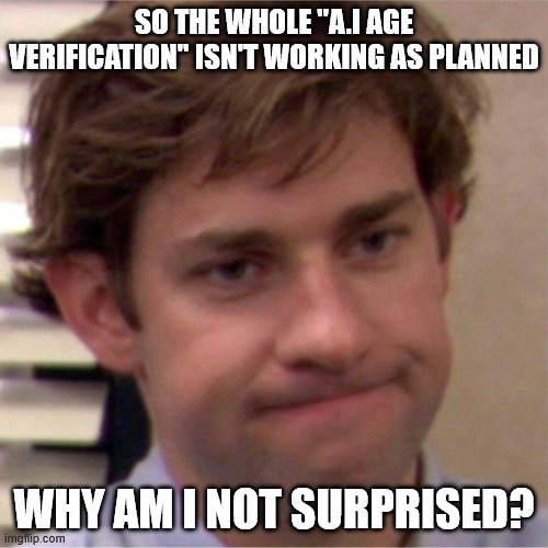 No seriously, I'm not surprised it failed. | SO THE WHOLE "A.I AGE VERIFICATION" ISN'T WORKING AS PLANNED; WHY AM I NOT SURPRISED? | image tagged in not surprised face | made w/ Imgflip meme maker