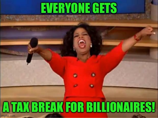 Oprah You Get A Meme | EVERYONE GETS; A TAX BREAK FOR BILLIONAIRES! | image tagged in memes,oprah you get a | made w/ Imgflip meme maker