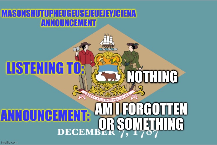 masonSHUTUPHEUGEUSEJEUEJEYJCIENA announcement | NOTHING; AM I FORGOTTEN OR SOMETHING | image tagged in masonshutupheugeusejeuejeyjciena announcement | made w/ Imgflip meme maker