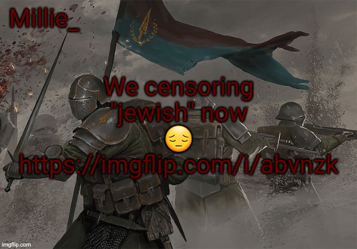 Millie's Trench Crusade announcement template | We censoring "jewish" now 😔
https://imgflip.com/i/abvnzk | image tagged in millie's trench crusade announcement template | made w/ Imgflip meme maker