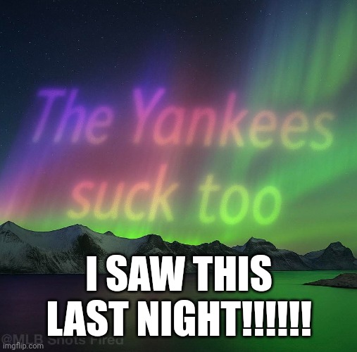 Northern Lights | I SAW THIS LAST NIGHT!!!!!! | image tagged in fuck off,yankees | made w/ Imgflip meme maker