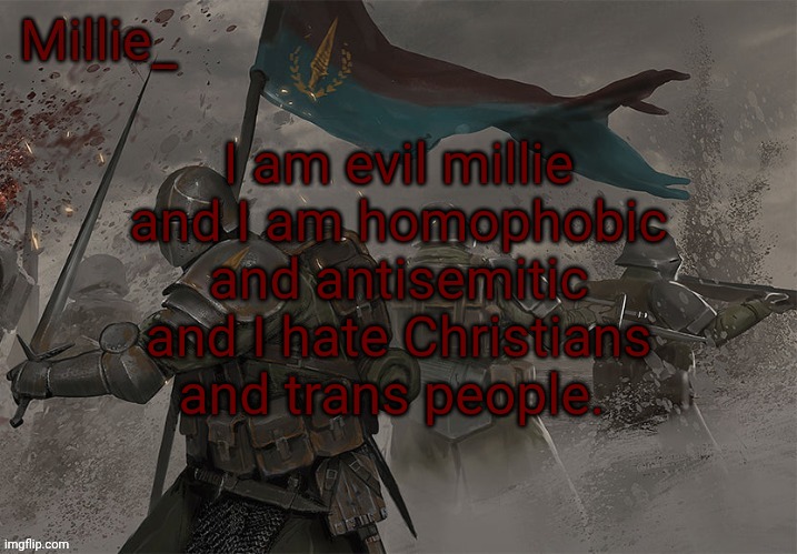 Millie's Trench Crusade announcement template | I am evil millie and I am homophobic and antisemitic and I hate Christians and trans people. | image tagged in millie's trench crusade announcement template | made w/ Imgflip meme maker