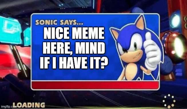 Sonic Says | NICE MEME HERE, MIND IF I HAVE IT? | image tagged in sonic says | made w/ Imgflip meme maker