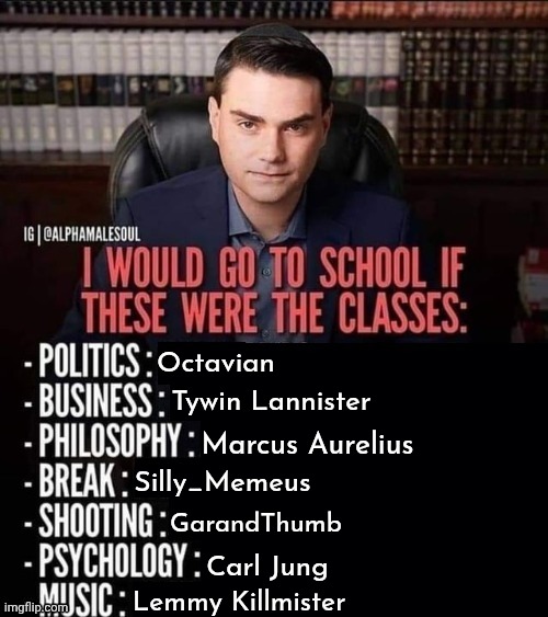 I would go to school if these were the classes: | Octavian; Tywin Lannister; Marcus Aurelius; Silly_Memeus; GarandThumb; Carl Jung; Lemmy Killmister | image tagged in i would go to school if these were the classes | made w/ Imgflip meme maker