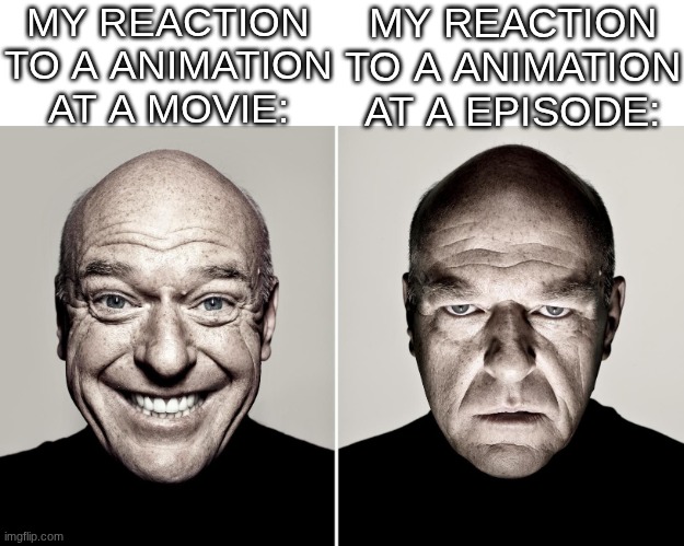 is it just me or does everyone else feel this? | MY REACTION TO A ANIMATION AT A MOVIE:; MY REACTION TO A ANIMATION AT A EPISODE: | image tagged in dean norris reaction,memes,relatable | made w/ Imgflip meme maker