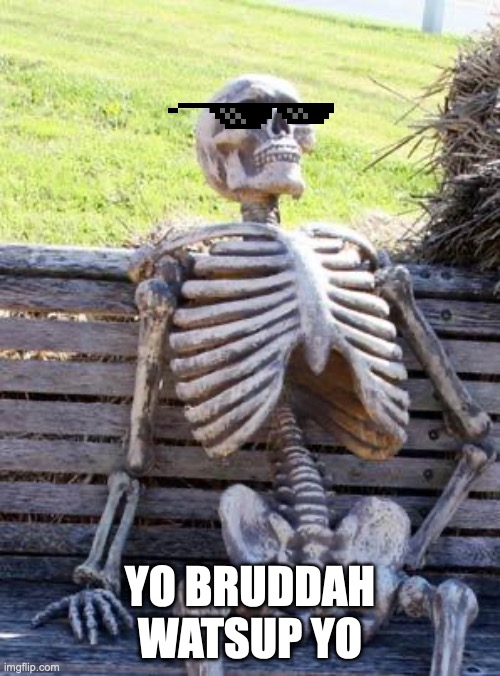 Waiting Skeleton | YO BRUDDAH WATSUP YO | image tagged in memes,waiting skeleton | made w/ Imgflip meme maker