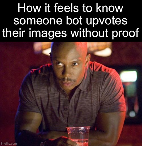 . | How it feels to know someone bot upvotes their images without proof | image tagged in doakes suspisous meme | made w/ Imgflip meme maker