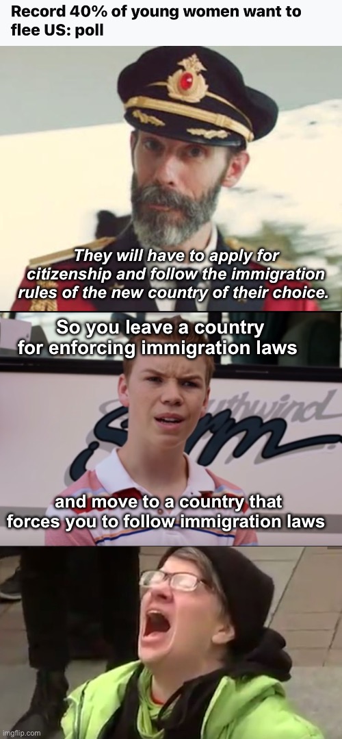 Probably the miserable ones that dudes avoid | They will have to apply for citizenship and follow the immigration rules of the new country of their choice. So you leave a country for enforcing immigration laws; and move to a country that forces you to follow immigration laws | image tagged in captain obvious,you guys are getting paid,screaming liberal,politics lol,memes,derp | made w/ Imgflip meme maker