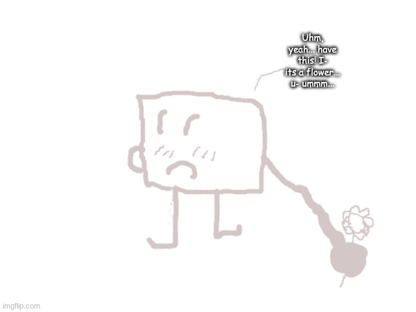 Uhm, yeah... have this! I- its a flower... u- ummm... | made w/ Imgflip meme maker