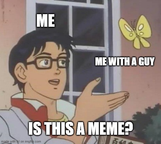 Some guy making a meme | ME; ME WITH A GUY; IS THIS A MEME? | image tagged in memes,is this a pigeon,funny | made w/ Imgflip meme maker