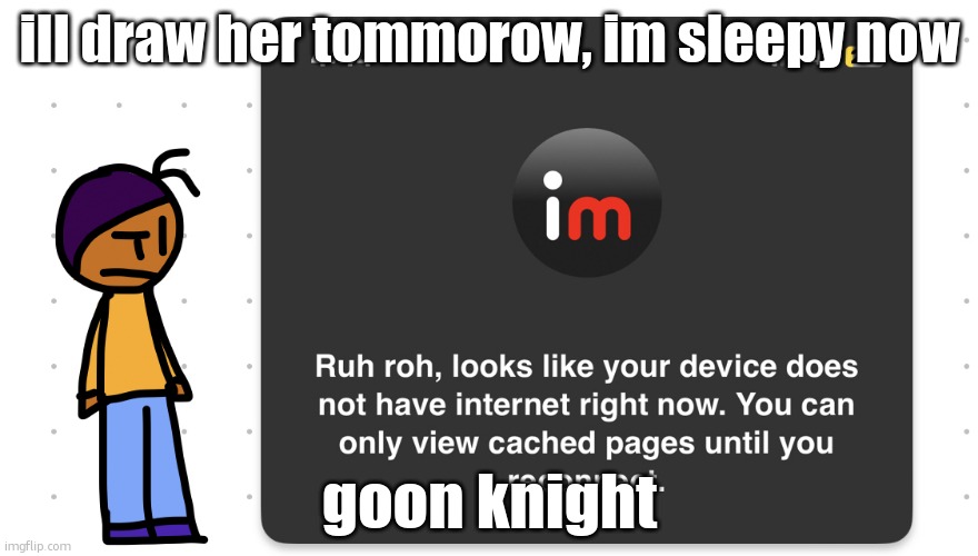 Who unplugged the wifi | ill draw her tommorow, im sleepy now; goon knight | image tagged in who unplugged the wifi | made w/ Imgflip meme maker
