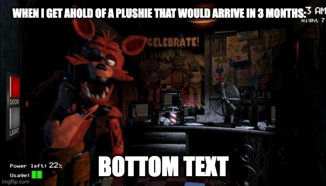 Foxy Five Nights at Freddy's | WHEN I GET AHOLD OF A PLUSHIE THAT WOULD ARRIVE IN 3 MONTHS:; BOTTOM TEXT | image tagged in foxy five nights at freddy's | made w/ Imgflip meme maker