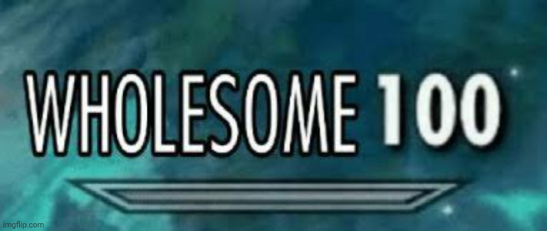 image tagged in wholesome 100 | made w/ Imgflip meme maker