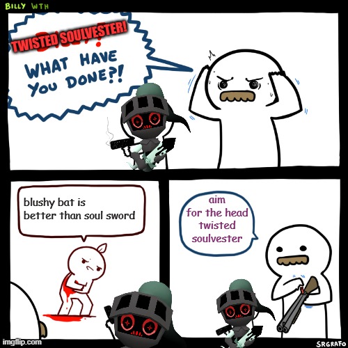 soul sword is my new recomended trinket for 2 (???)-star movement speed toons | TWISTED SOULVESTER! aim for the head twisted soulvester; blushy bat is better than soul sword | image tagged in billy what have you done | made w/ Imgflip meme maker