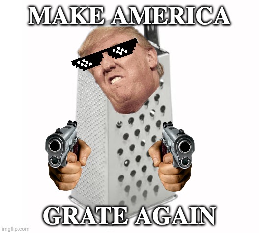 cheese grater | MAKE AMERICA; GRATE AGAIN | image tagged in cheese grater | made w/ Imgflip meme maker