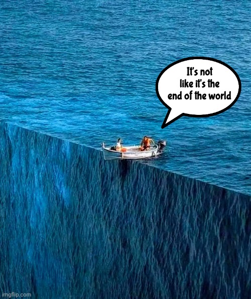 Famous Last Words | It's not like it's the end of the world | image tagged in found it,the end,what if you wanted to go to heaven,last stop | made w/ Imgflip meme maker