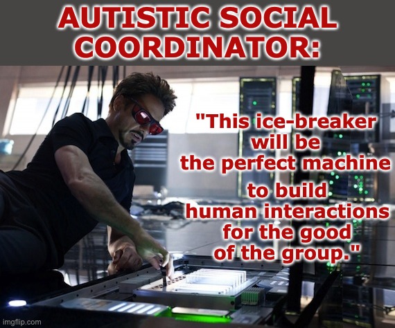 I don't really understand group bonding exercises, but I love making them | AUTISTIC SOCIAL
COORDINATOR:; "This ice-breaker will be the perfect machine; to build human interactions for the good of the group." | image tagged in tony stark engineer,autism,social interactions,social anxiety,neurodivergent | made w/ Imgflip meme maker