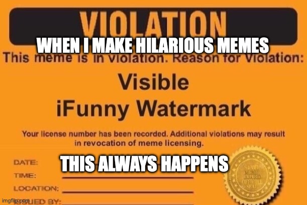 ifunny watermark | WHEN I MAKE HILARIOUS MEMES; THIS ALWAYS HAPPENS | image tagged in ifunny watermark | made w/ Imgflip meme maker