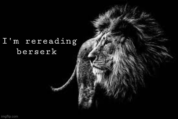 Blank lion template | I'm rereading berserk | image tagged in blank lion template | made w/ Imgflip meme maker