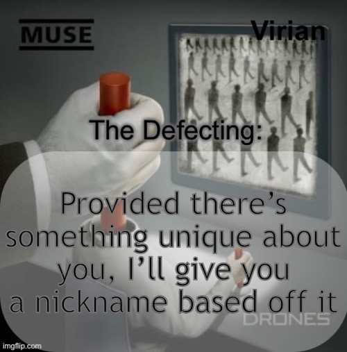Since yk I’m awesome at names and stuff | Provided there’s something unique about you, I’ll give you a nickname based off it | image tagged in virian drones temp | made w/ Imgflip meme maker