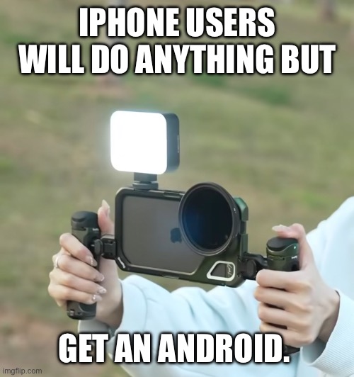 iPhone users… | IPHONE USERS WILL DO ANYTHING BUT; GET AN ANDROID. | image tagged in iphone,android,funny,relatable,memes,lol | made w/ Imgflip meme maker