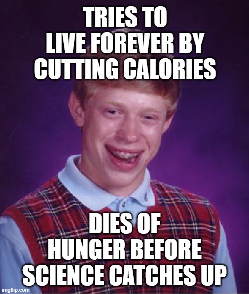 TRIES TO LIVE FOREVER BY CUTTING CALORIES | TRIES TO LIVE FOREVER BY CUTTING CALORIES; DIES OF HUNGER BEFORE SCIENCE CATCHES UP | image tagged in memes,bad luck brian,eternity,life,immortal,dieting | made w/ Imgflip meme maker