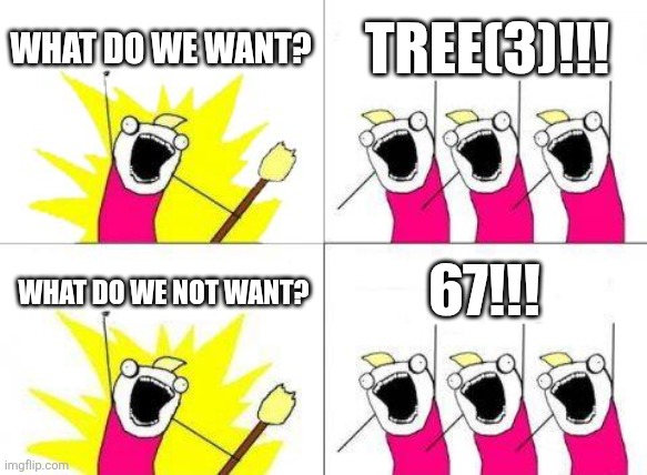What Do We Want Meme | WHAT DO WE WANT? TREE(3)!!! 67!!! WHAT DO WE NOT WANT? | image tagged in memes,what do we want | made w/ Imgflip meme maker