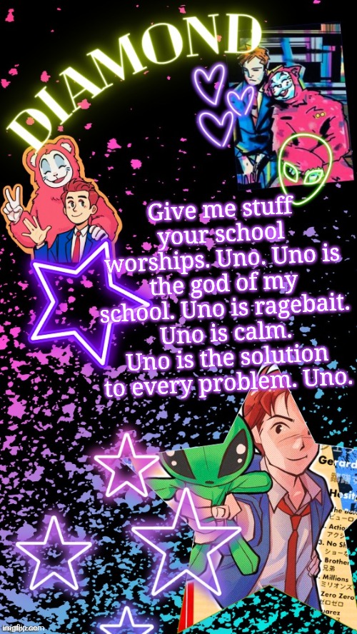Diamond's Hesitant Alien temp ! ! (TYSM DISCO!!!) | Give me stuff your school worships. Uno. Uno is the god of my school. Uno is ragebait. Uno is calm. Uno is the solution to every problem. Uno. | image tagged in diamond's hesitant alien temp tysm disco | made w/ Imgflip meme maker