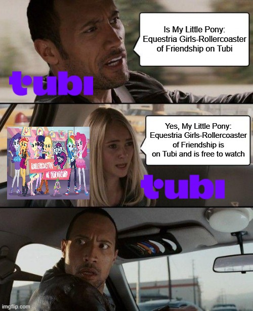 It's actually free to watch | Is My Little Pony: Equestria Girls-Rollercoaster of Friendship on Tubi; Yes, My Little Pony: Equestria Girls-Rollercoaster of Friendship is on Tubi and is free to watch | image tagged in memes,the rock driving | made w/ Imgflip meme maker