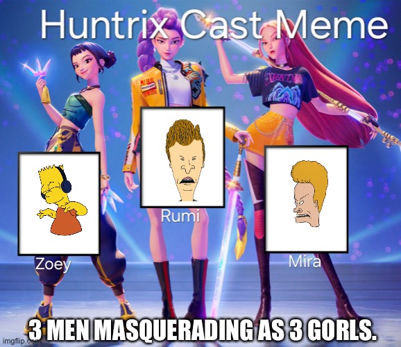 Huntrix X my fav adult animation characters?! | 3 MEN MASQUERADING AS 3 GORLS. | image tagged in huntrix cast meme,beavis and butthead,bart simpson | made w/ Imgflip meme maker