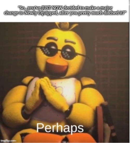 FNAF: Newly Equipped has officially re-emerged! | "So...you've JUST NOW decided to make a major change to Newly Equipped, after you pretty much ditched it?" | image tagged in perhaps | made w/ Imgflip meme maker