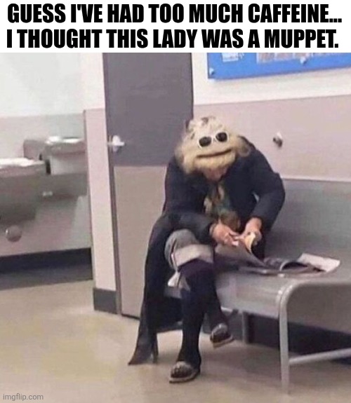 Guess I've Had Too Much Caffeine | GUESS I'VE HAD TOO MUCH CAFFEINE... I THOUGHT THIS LADY WAS A MUPPET. | image tagged in chrisjoines1 | made w/ Imgflip meme maker