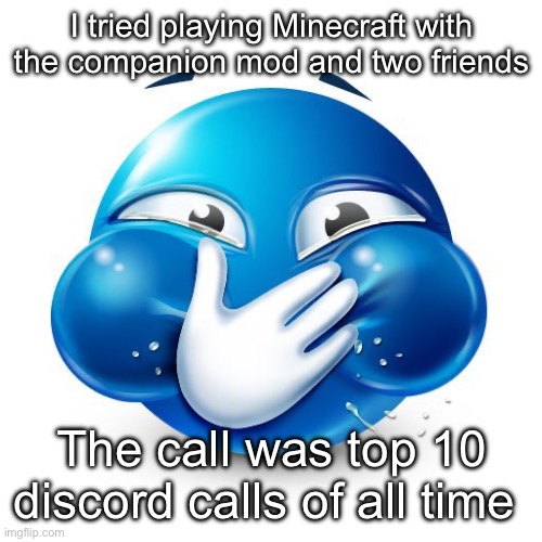 Me When I Purposely Spread Misinformation | I tried playing Minecraft with the companion mod and two friends; The call was top 10 discord calls of all time | image tagged in me when i purposely spread misinformation | made w/ Imgflip meme maker