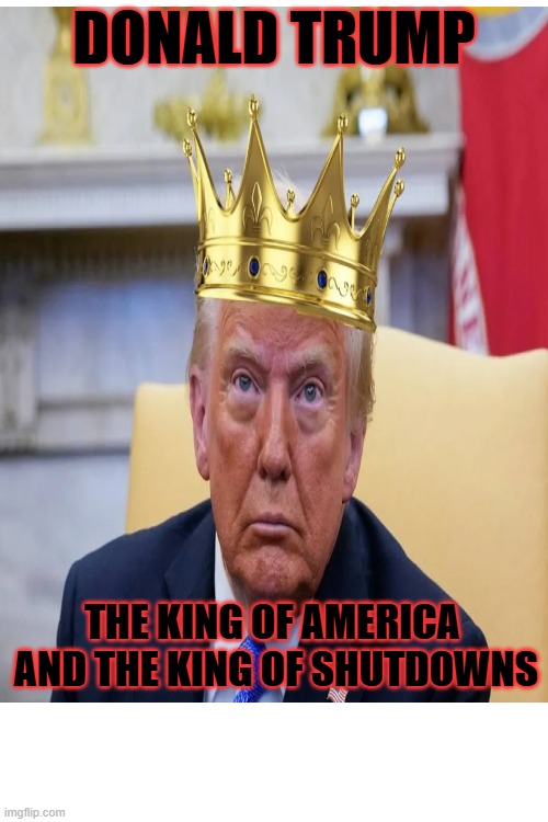 DONALD TRUMP; THE KING OF AMERICA 
AND THE KING OF SHUTDOWNS | made w/ Imgflip meme maker