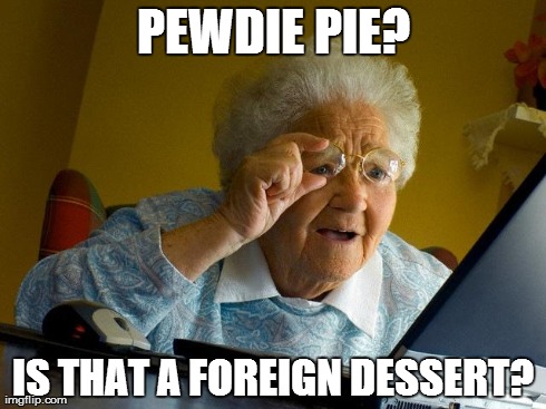 Grandma Finds The Internet | PEWDIE PIE? IS THAT A FOREIGN DESSERT? | image tagged in memes,grandma finds the internet | made w/ Imgflip meme maker