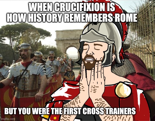 roman soldier | WHEN CRUCIFIXION IS HOW HISTORY REMEMBERS ROME; BUT YOU WERE THE FIRST CROSS TRAINERS | image tagged in roman soldier,historical meme,religion,fitness | made w/ Imgflip meme maker