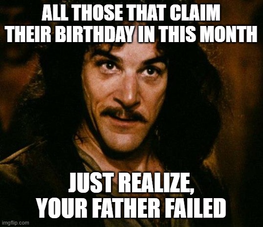 Yes, he did | ALL THOSE THAT CLAIM THEIR BIRTHDAY IN THIS MONTH; JUST REALIZE, YOUR FATHER FAILED | image tagged in memes,inigo montoya,nnn,fail,november | made w/ Imgflip meme maker