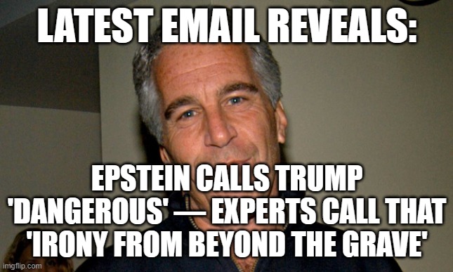 IRONY FOUND DEAD IN ITS CELL | LATEST EMAIL REVEALS:; EPSTEIN CALLS TRUMP 'DANGEROUS' — EXPERTS CALL THAT 'IRONY FROM BEYOND THE GRAVE' | image tagged in jeffrey epstein,irony,irony meter,epstein,donald trump,pedophilia | made w/ Imgflip meme maker