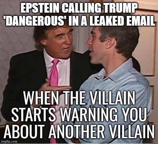 WHEN THE VILLAIN STARTS WARNING YOU ABOUT ANOTHER | EPSTEIN CALLING TRUMP 'DANGEROUS' IN A LEAKED EMAIL; WHEN THE VILLAIN STARTS WARNING YOU ABOUT ANOTHER VILLAIN | image tagged in trump epstein party,villain,jeffrey epstein,pedophile,cover up,donald trump | made w/ Imgflip meme maker