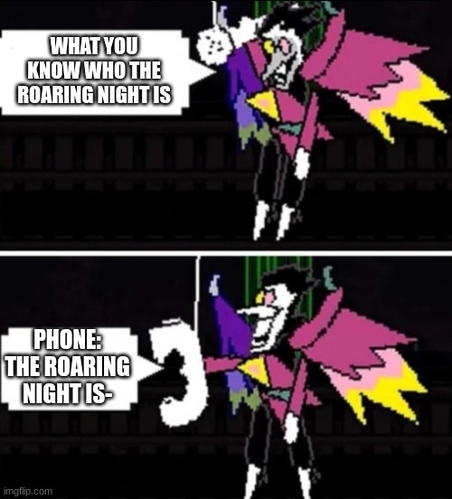 spamton trolling | WHAT YOU KNOW WHO THE ROARING NIGHT IS; PHONE: THE ROARING NIGHT IS- | image tagged in spamton calling,spamton,deltarune,toby fox | made w/ Imgflip meme maker