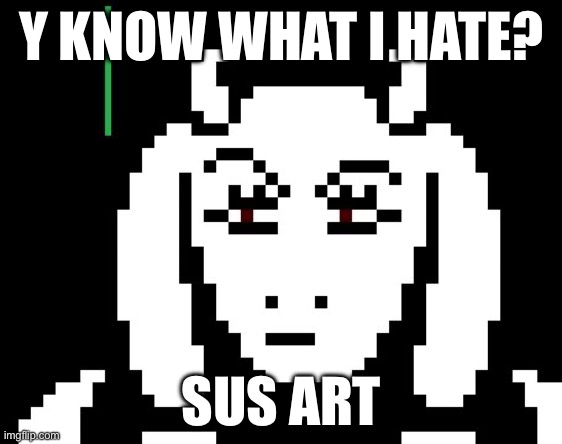 Not the amogus sus, something much worse | Y KNOW WHAT I HATE? SUS ART | image tagged in undertale - toriel | made w/ Imgflip meme maker