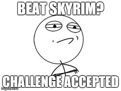 Challenge Accepted Rage Face Meme | BEAT SKYRIM? CHALLENGE ACCEPTED | image tagged in memes,challenge accepted rage face | made w/ Imgflip meme maker
