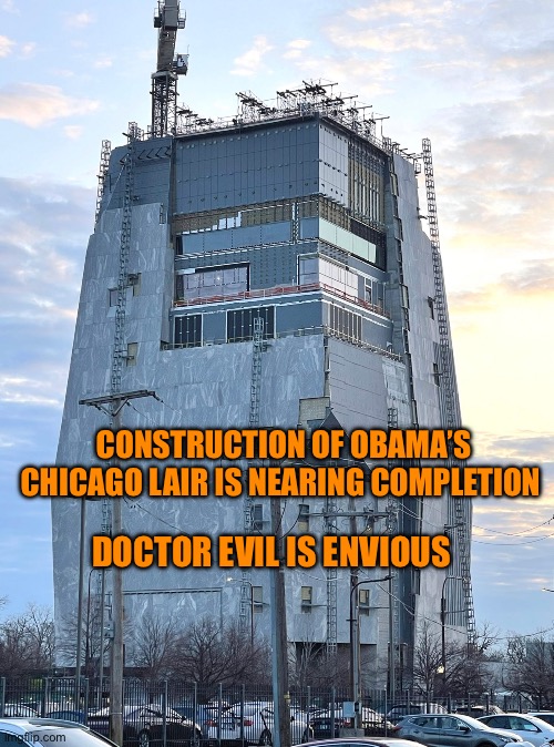 Obama’s Evil Lair | CONSTRUCTION OF OBAMA’S CHICAGO LAIR IS NEARING COMPLETION; DOCTOR EVIL IS ENVIOUS | image tagged in obama s evil lair | made w/ Imgflip meme maker