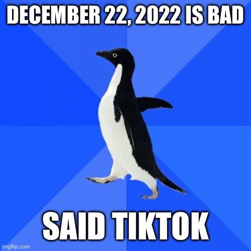 Socially Awkward Penguin | DECEMBER 22, 2022 IS BAD; SAID TIKTOK | image tagged in memes,socially awkward penguin | made w/ Imgflip meme maker