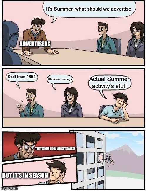 Yea | It’s Summer, what should we advertise; ADVERTISERS; Stuff from 1854; Christmas savings; Actual Summer activity’s stuff; THAT’S NOT HOW WE GET SALES! BUT IT’S IN SEASON | image tagged in memes,boardroom meeting suggestion | made w/ Imgflip meme maker