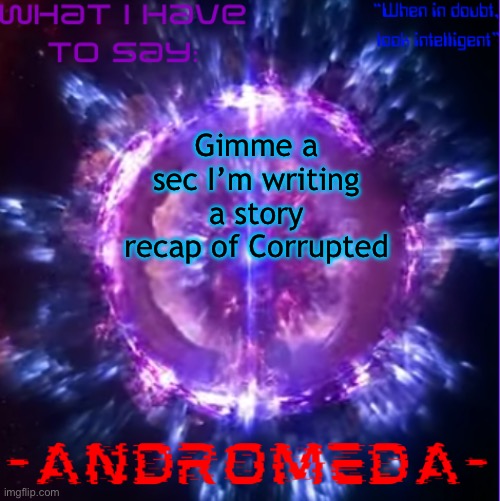 Y’all will see what it is momentarily | Gimme a sec I’m writing a story recap of Corrupted | image tagged in andromeda | made w/ Imgflip meme maker