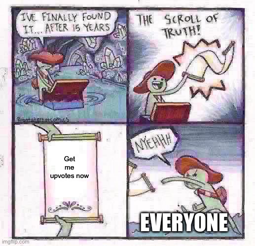 The Scroll Of Truth | Get me upvotes now; EVERYONE | image tagged in memes,the scroll of truth | made w/ Imgflip meme maker