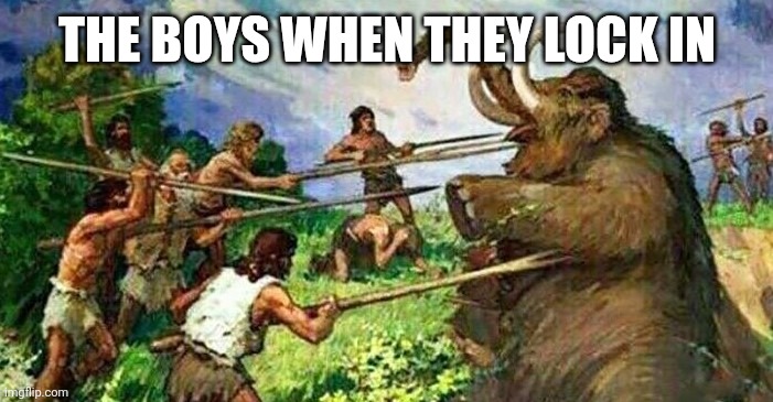 Mammoth | THE BOYS WHEN THEY LOCK IN | image tagged in mammoth | made w/ Imgflip meme maker
